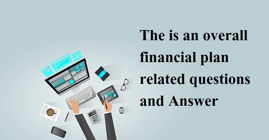 The is an overall financial plan related questions and Answer